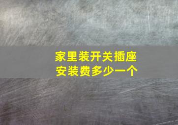 家里装开关插座 安装费多少一个